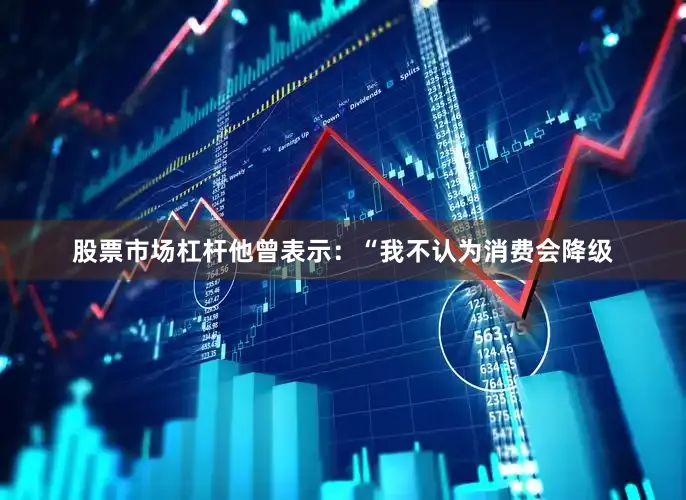 股票市场杠杆他曾表示：“我不认为消费会降级