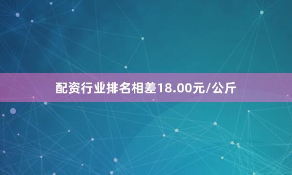 配资行业排名相差18.00元/公斤