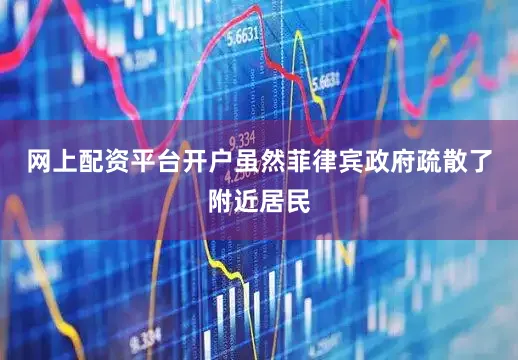 网上配资平台开户虽然菲律宾政府疏散了附近居民