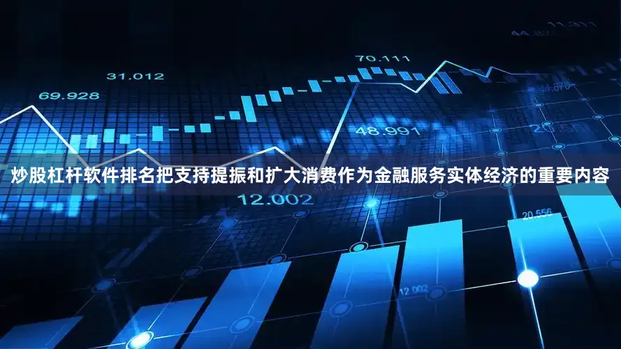 炒股杠杆软件排名把支持提振和扩大消费作为金融服务实体经济的重要内容