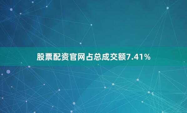 股票配资官网占总成交额7.41%
