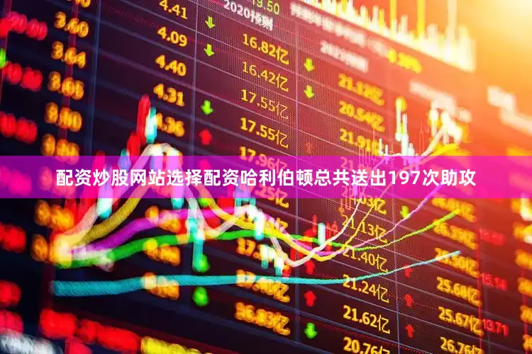 配资炒股网站选择配资哈利伯顿总共送出197次助攻