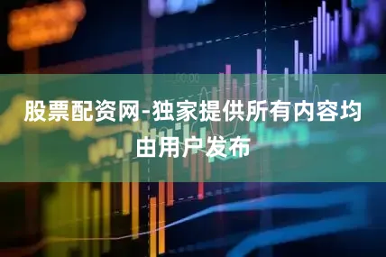 股票配资网-独家提供所有内容均由用户发布