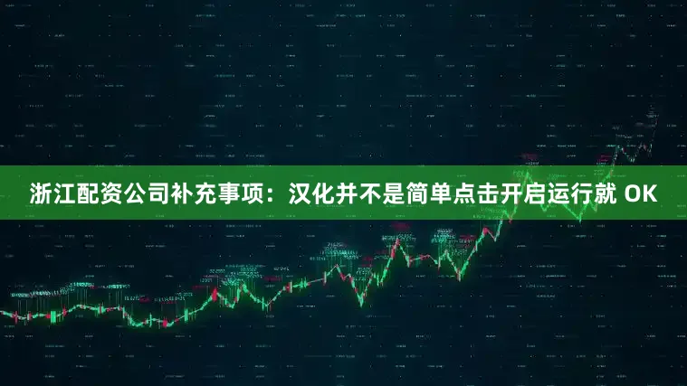 浙江配资公司补充事项：汉化并不是简单点击开启运行就 OK