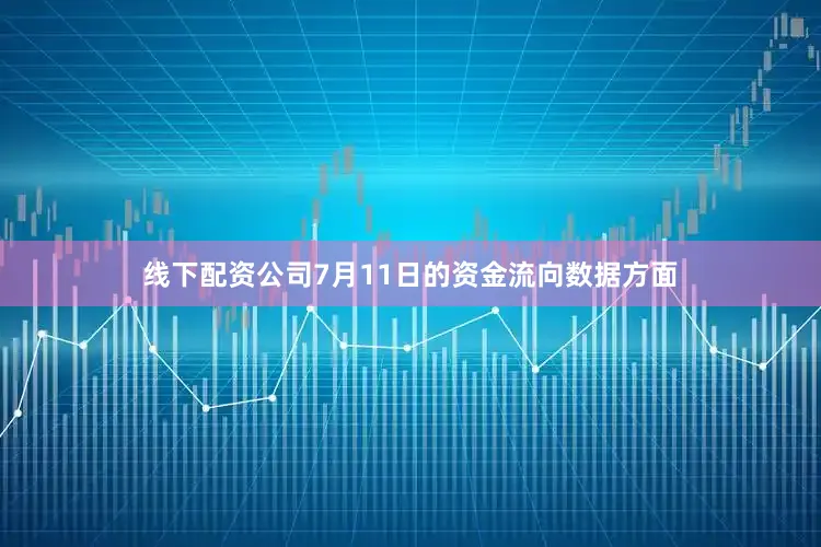 线下配资公司7月11日的资金流向数据方面