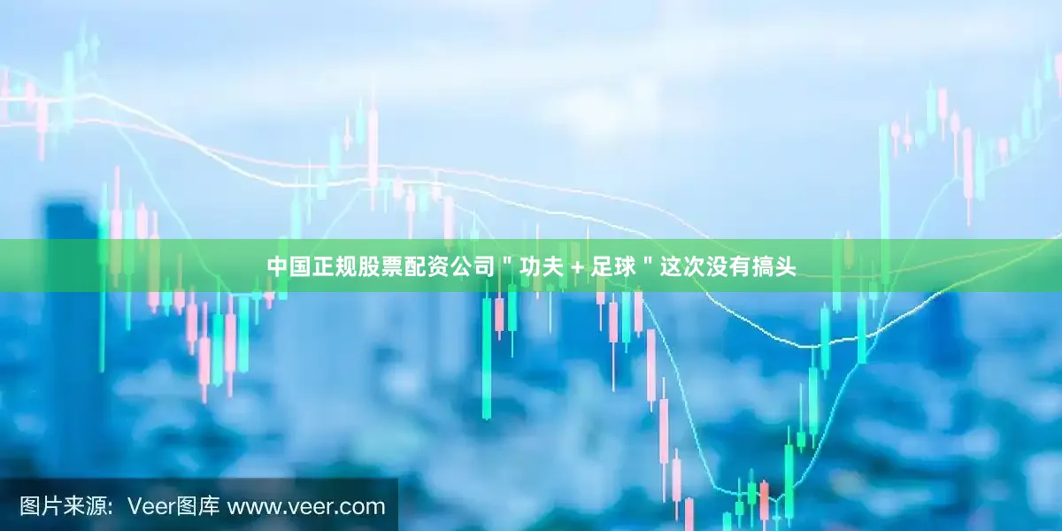 中国正规股票配资公司＂功夫 + 足球＂这次没有搞头