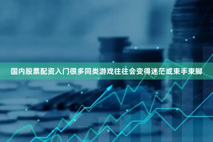 国内股票配资入门很多同类游戏往往会变得迷茫或束手束脚
