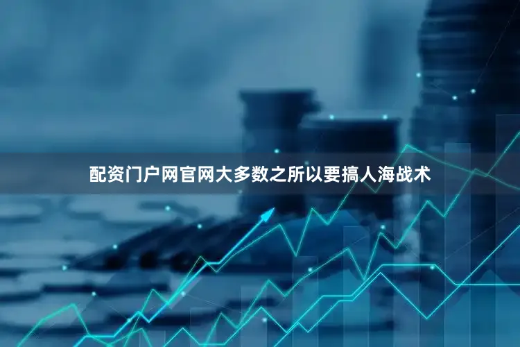 配资门户网官网大多数之所以要搞人海战术