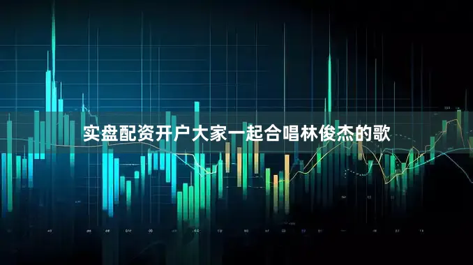 实盘配资开户大家一起合唱林俊杰的歌