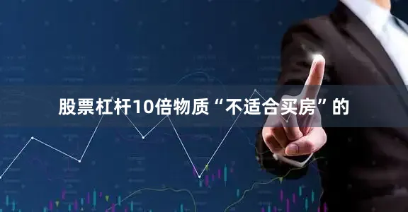 股票杠杆10倍物质“不适合买房”的