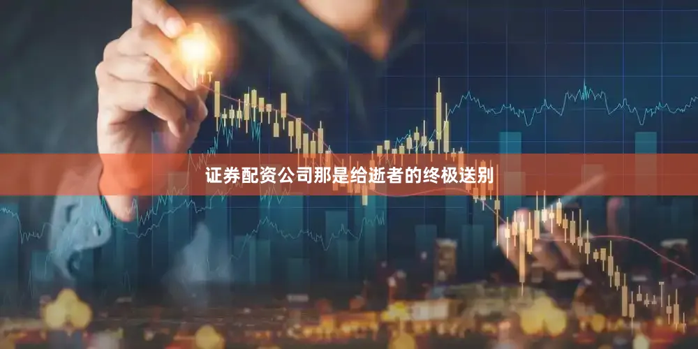 证券配资公司那是给逝者的终极送别