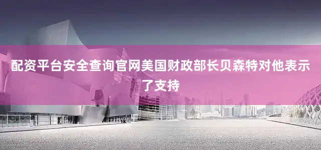 配资平台安全查询官网美国财政部长贝森特对他表示了支持