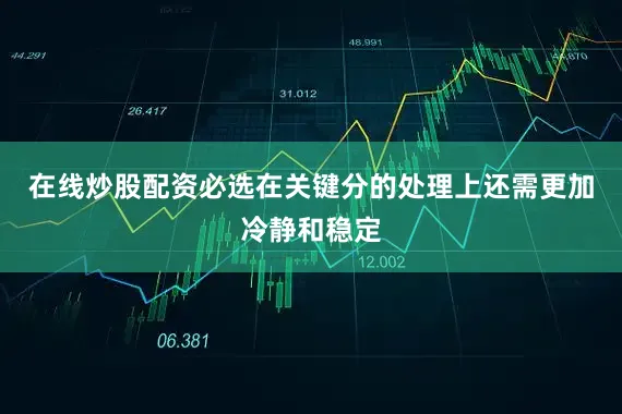 在线炒股配资必选在关键分的处理上还需更加冷静和稳定
