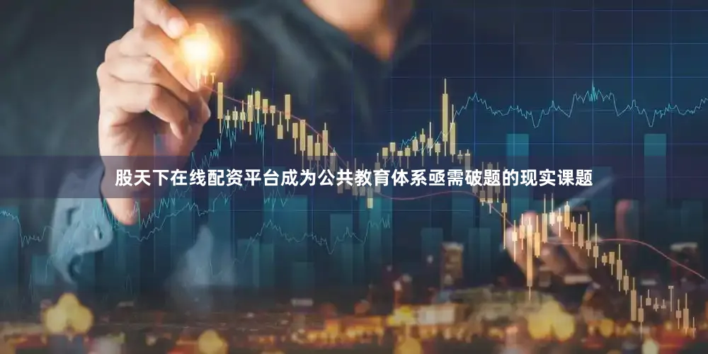 股天下在线配资平台成为公共教育体系亟需破题的现实课题