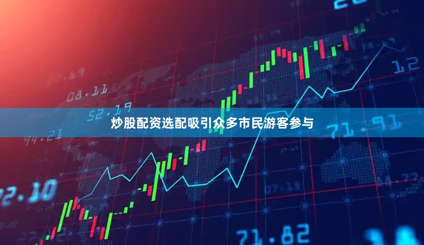 炒股配资选配吸引众多市民游客参与