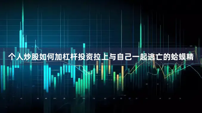 个人炒股如何加杠杆投资拉上与自己一起逃亡的蛤蟆精