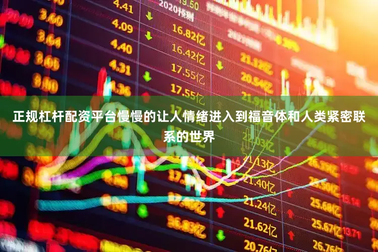正规杠杆配资平台慢慢的让人情绪进入到福音体和人类紧密联系的世界