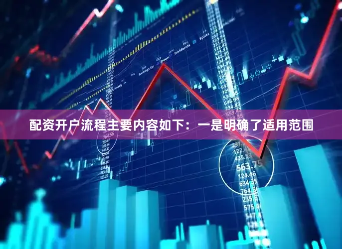 配资开户流程　　主要内容如下：　　一是明确了适用范围