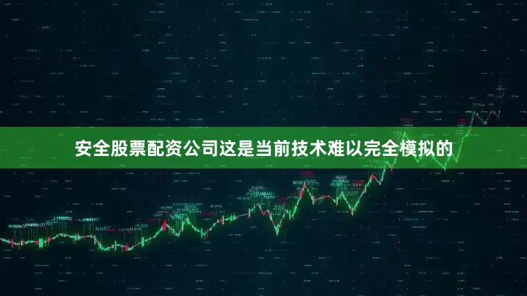 安全股票配资公司这是当前技术难以完全模拟的