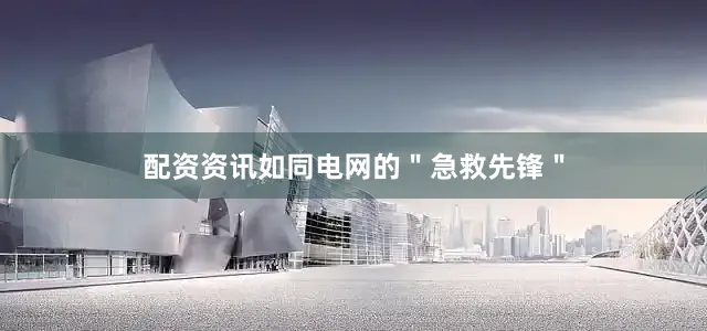 配资资讯如同电网的＂急救先锋＂