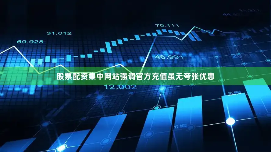 股票配资集中网站强调官方充值虽无夸张优惠
