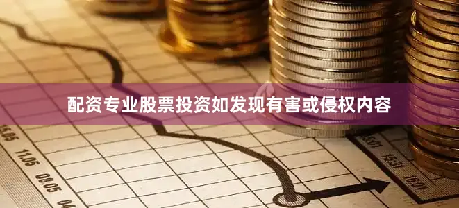 配资专业股票投资如发现有害或侵权内容
