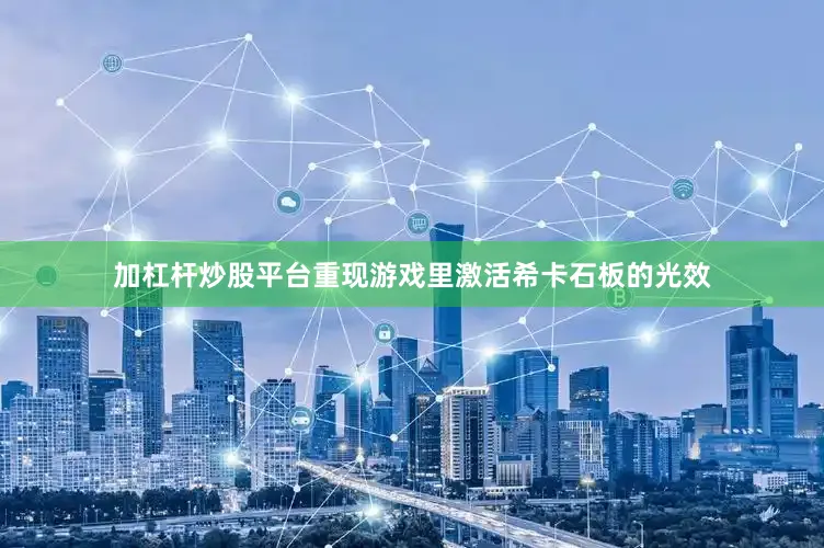 加杠杆炒股平台重现游戏里激活希卡石板的光效