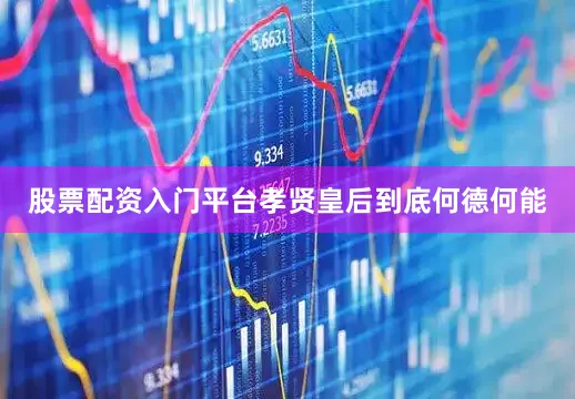 股票配资入门平台孝贤皇后到底何德何能