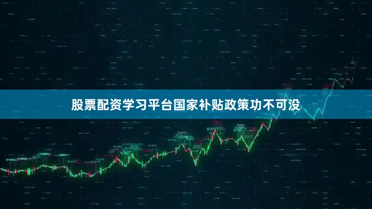 股票配资学习平台国家补贴政策功不可没