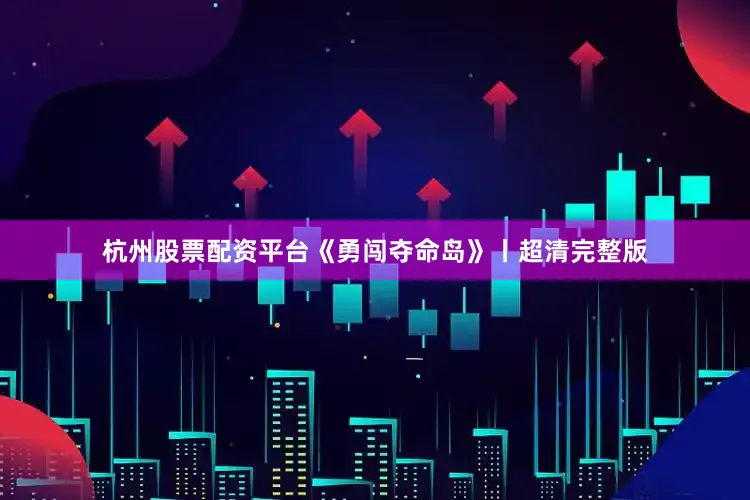 杭州股票配资平台《勇闯夺命岛》丨超清完整版