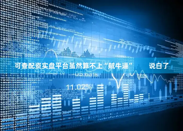 可查配资实盘平台虽然算不上“贼牛逼”        说白了