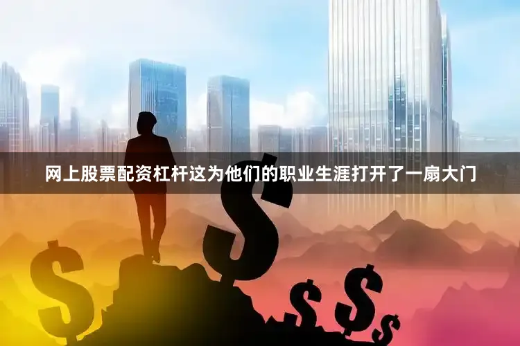 网上股票配资杠杆这为他们的职业生涯打开了一扇大门