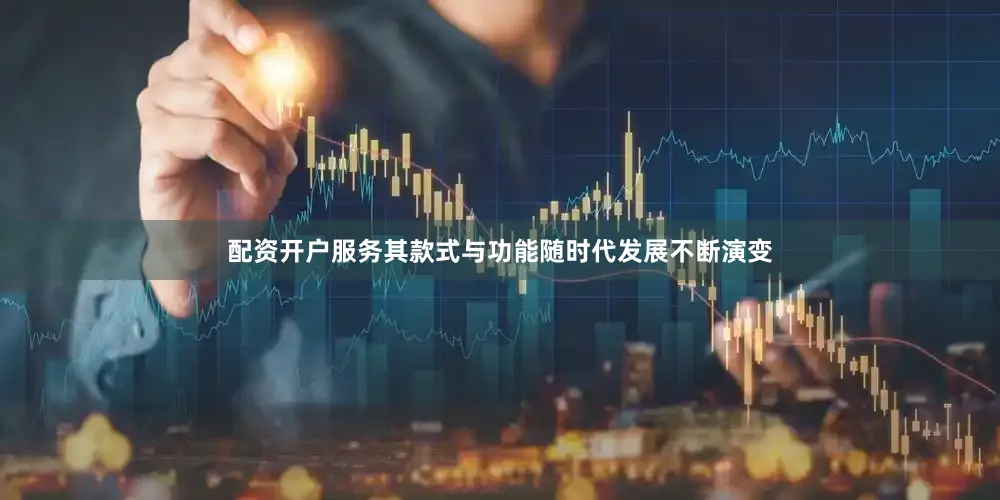 配资开户服务其款式与功能随时代发展不断演变