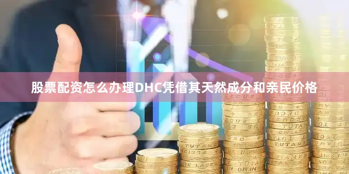 股票配资怎么办理DHC凭借其天然成分和亲民价格