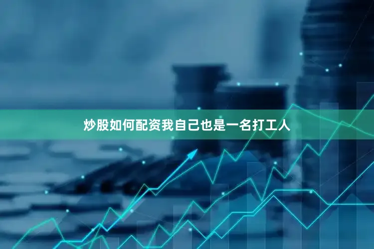 炒股如何配资我自己也是一名打工人