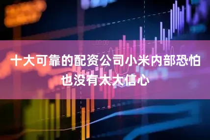 十大可靠的配资公司小米内部恐怕也没有太大信心
